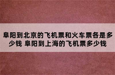 阜阳到北京的飞机票和火车票各是多少钱 阜阳到上海的飞机票多少钱